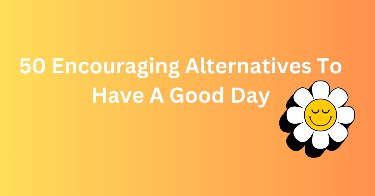 Encouraging Alternatives To Have A Good Day